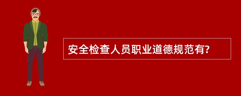 安全检查人员职业道德规范有?