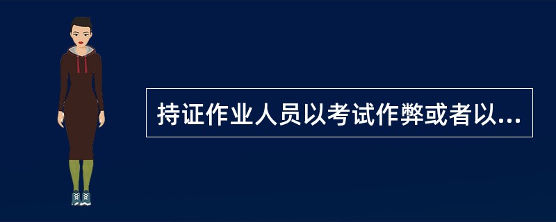 持证作业人员以考试作弊或者以其他欺骗方式取得《特种设备作业人员证》的,按规定持证