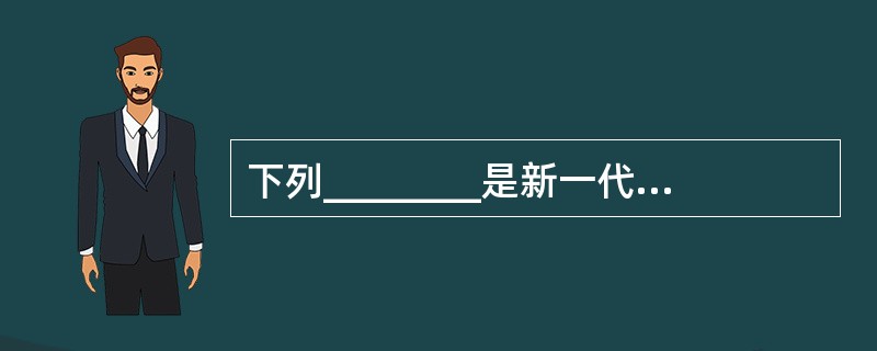 下列________是新一代数据库开发工具应具有的特征。Ⅰ.支持开发人员对各种数