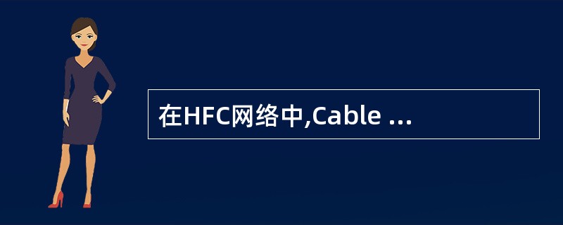 在HFC网络中,Cable Modem的作用是(19)。