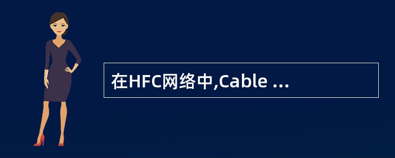 在HFC网络中,Cable Modem的作用是(19)。