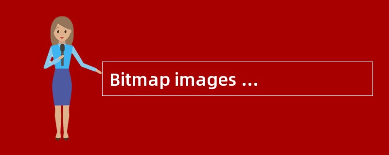 Bitmap images use a grid of small square