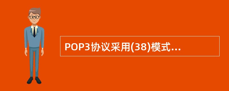 POP3协议采用(38)模式,当客户机需要服务时,客户端软件或FoxMail与P