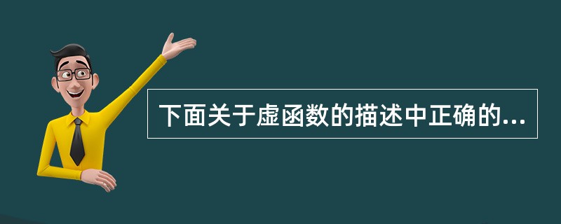 下面关于虚函数的描述中正确的是()。