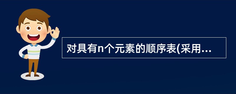 对具有n个元素的顺序表(采用顺序存储的线性表)进行() 操作,其耗时与n的大小无