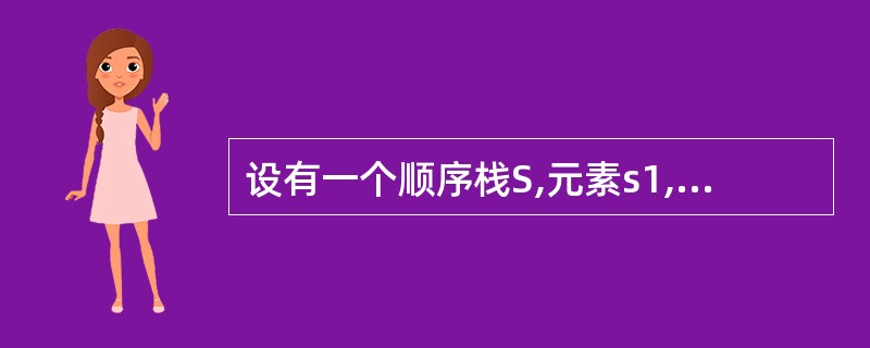 设有一个顺序栈S,元素s1,s2,s3,s4,s5,s6依次进栈,如果6个元素的