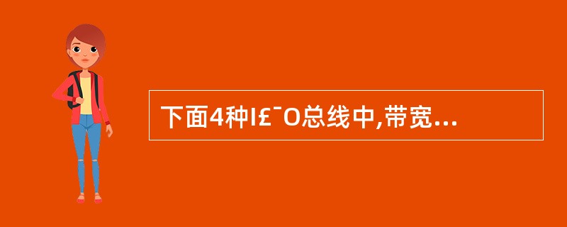 下面4种I£¯O总线中,带宽最大的总线是