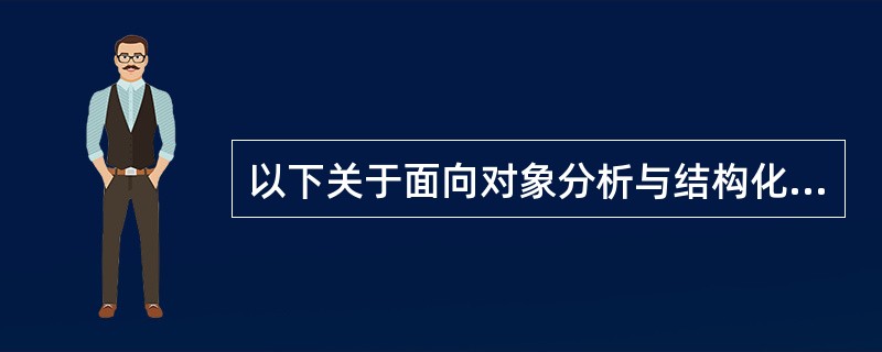 以下关于面向对象分析与结构化分析的叙述中,错误的是()。