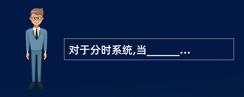 对于分时系统,当______时,进程从执行状态转变为就绪状态。