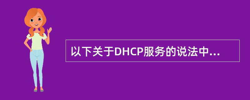 以下关于DHCP服务的说法中正确的是(36)。