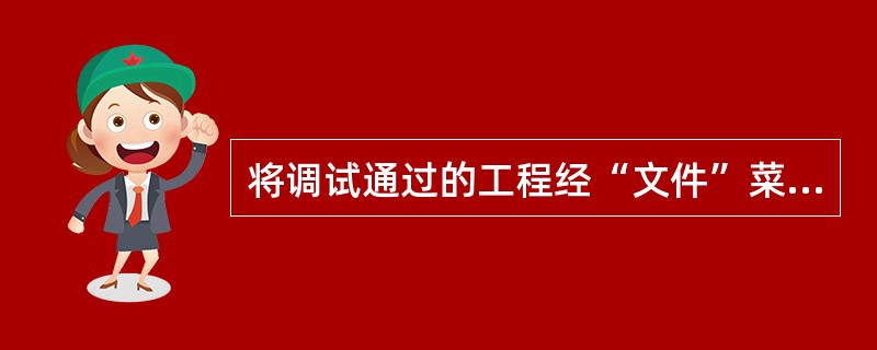 将调试通过的工程经“文件”菜单中的“生成exe文件”编译成为exe文件后,该可执