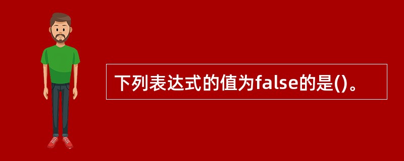 下列表达式的值为false的是()。