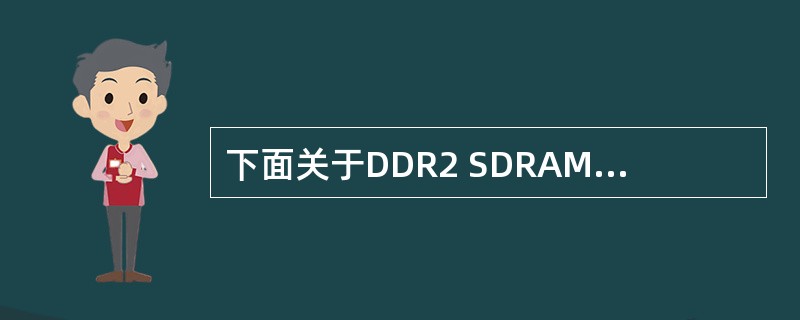 下面关于DDR2 SDRAM的叙述中,正确的是