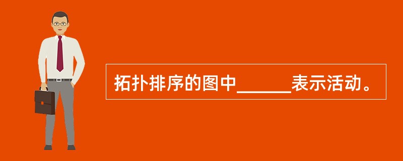 拓扑排序的图中______表示活动。