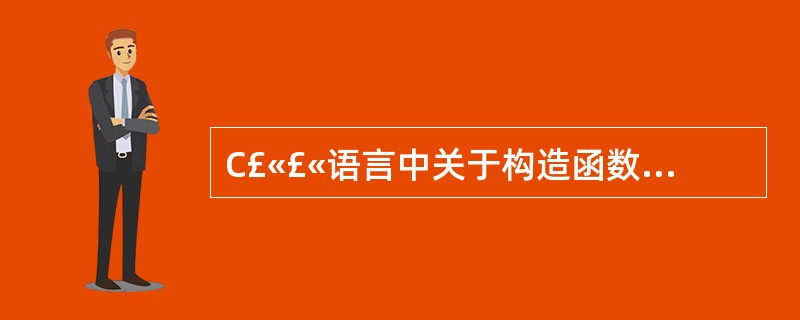 C£«£«语言中关于构造函数的说法正确的是()。