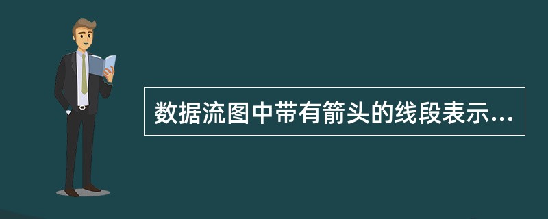 数据流图中带有箭头的线段表示的是()。