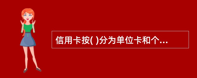 信用卡按( )分为单位卡和个人卡。A、使用对象 B、信誉等级 C、使用程序 D、