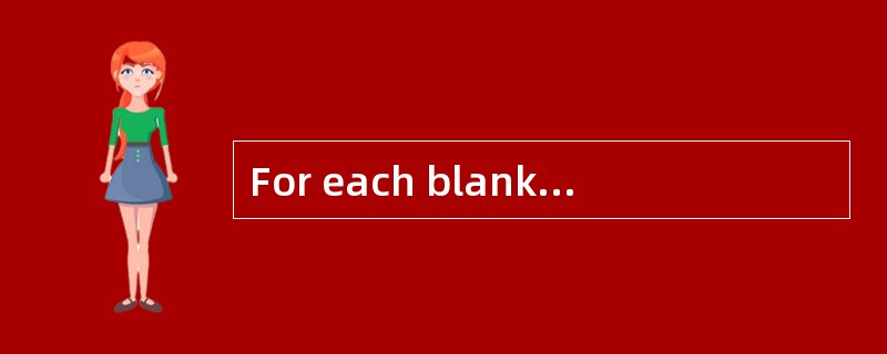 For each blank,choose the best answer fr