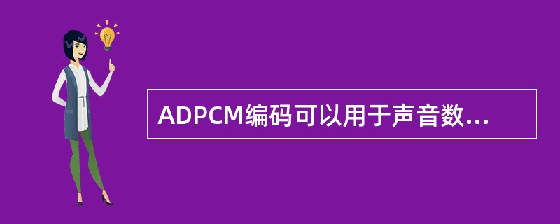 ADPCM编码可以用于声音数据的压缩编码,其中的自适应特性是指利用自适应改变(2