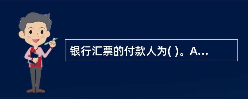 银行汇票的付款人为( )。A、银行汇票的申请人 B、出票银行C、代理付款银行 D