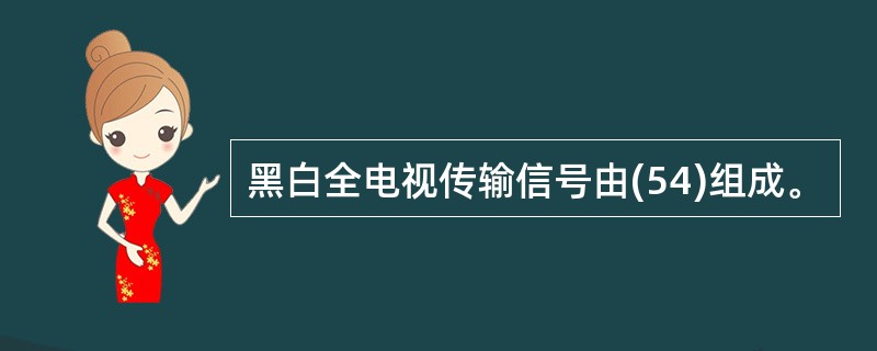 黑白全电视传输信号由(54)组成。