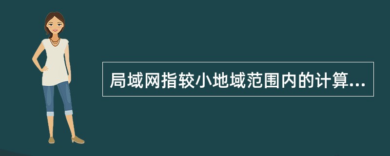 局域网指较小地域范围内的计算机网络,一般是一幢或几幢建筑物内的计算机互连成网。下