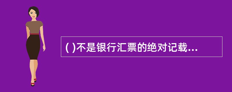 ( )不是银行汇票的绝对记载事项。A、表明“银行汇票”的字样 B、无条件支付的承