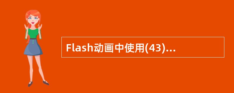 Flash动画中使用(43)作为基本的图形存储格式。