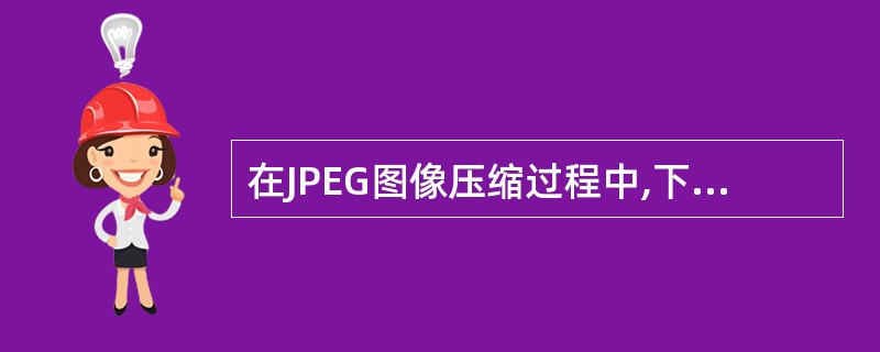 在JPEG图像压缩过程中,下述那个编码顺序是正确的(48)。