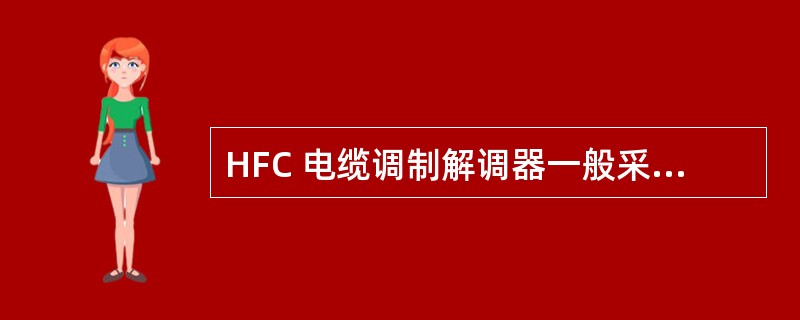 HFC 电缆调制解调器一般采用的调制方式为