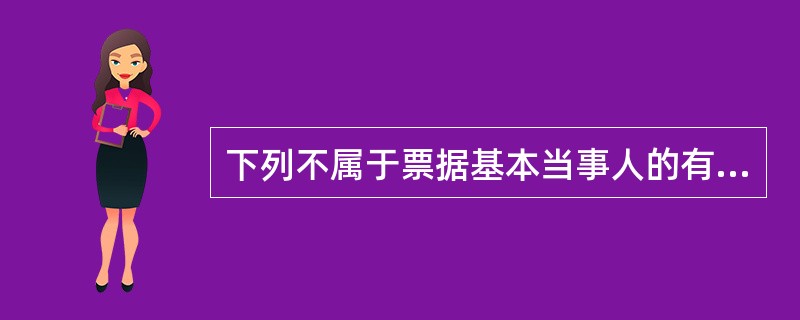 下列不属于票据基本当事人的有( )。A、出票人B、收款人C、付款人D、背书人 -