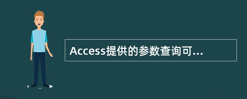 Access提供的参数查询可在执行时显示一个对话框以提示用户输入信息要想形成参数