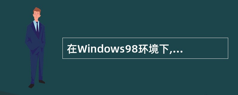 在Windows98环境下,下面有关设备管理的叙述中正确的是