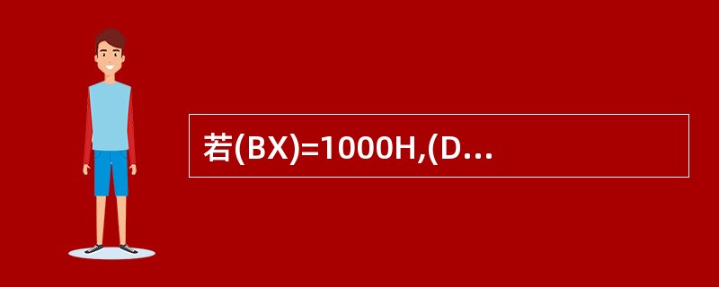 若(BX)=1000H,(DS)=2000H,(21000H)=12H,(210