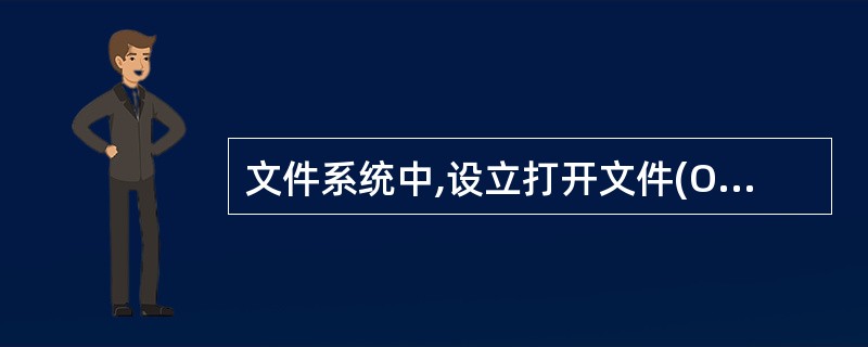 文件系统中,设立打开文件(Open)系统功能调用的基本操作是(16)。