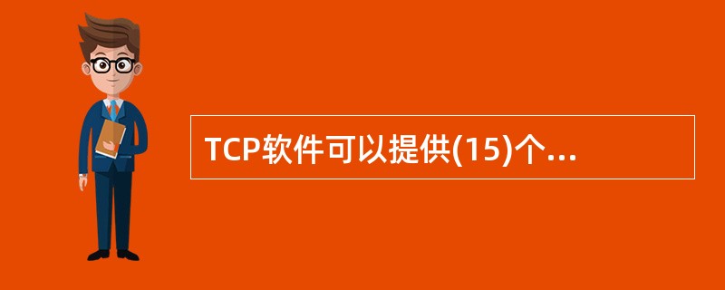 TCP软件可以提供(15)个不同的端口。