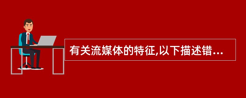 有关流媒体的特征,以下描述错误的是(56)。
