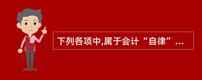 下列各项中,属于会计“自律”范畴的有( )。A、会计人员在工作中自我约束B、会计