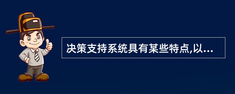 决策支持系统具有某些特点,以下不属于其特点的是