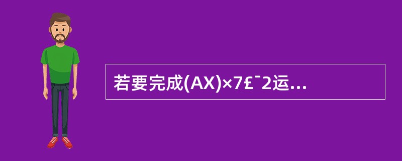 若要完成(AX)×7£¯2运算,则在下列四条指令之后添加哪条指令?MOV BX,