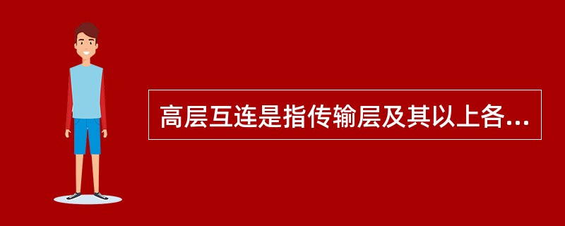 高层互连是指传输层及其以上各层协议不同的网络之间的互连。实现高层互连的设备是