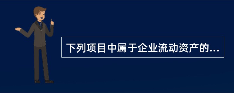 下列项目中属于企业流动资产的是( )。