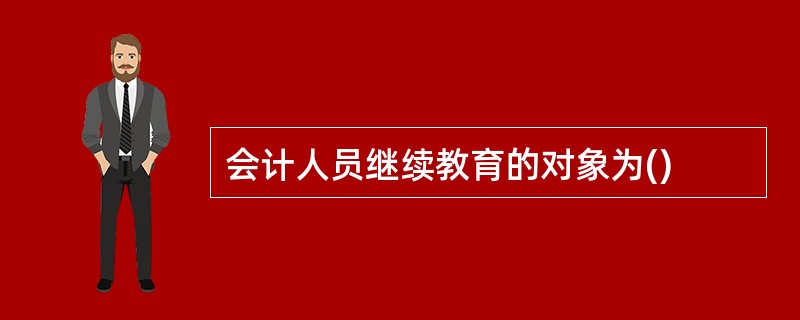 会计人员继续教育的对象为()