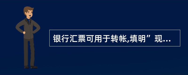 银行汇票可用于转帐,填明”现金”字样的银行汇票也可用于支取现金。( )