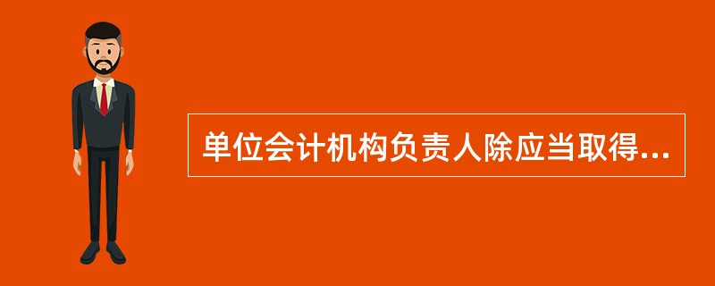 单位会计机构负责人除应当取得会计从业资格证书外,还应当( )。A、具备会计师以上