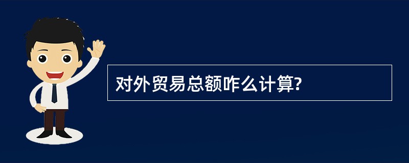 对外贸易总额咋么计算?