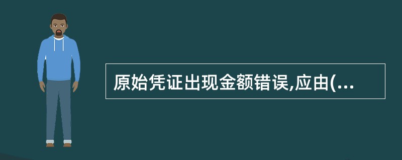 原始凭证出现金额错误,应由( )。 A、经办人更正 B、会计人员更正 C、原开具
