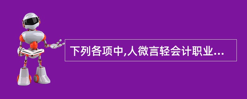 下列各项中,人微言轻会计职业道德教育的核心内容,并贯穿于会计职业道德教育始终的是