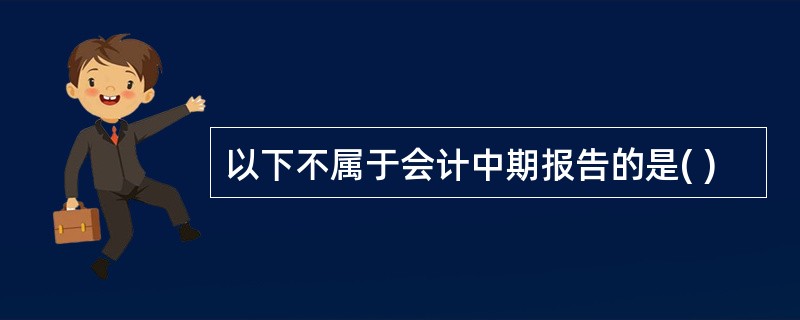 以下不属于会计中期报告的是( )