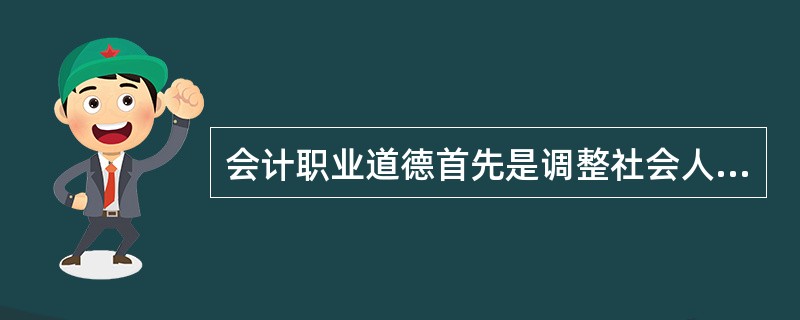 会计职业道德首先是调整社会人际关系的行为规范的总和。( )